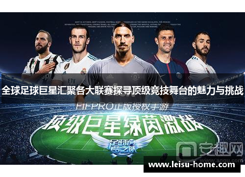 全球足球巨星汇聚各大联赛探寻顶级竞技舞台的魅力与挑战