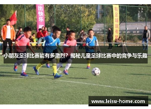 小朋友足球比赛能有多激烈？揭秘儿童足球比赛中的竞争与乐趣