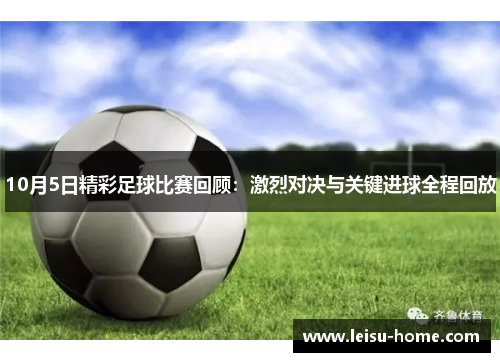 10月5日精彩足球比赛回顾：激烈对决与关键进球全程回放